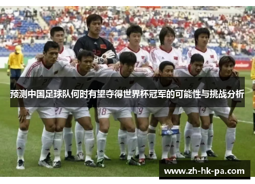 预测中国足球队何时有望夺得世界杯冠军的可能性与挑战分析