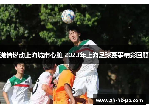 激情燃动上海城市心脏 2023年上海足球赛事精彩回顾