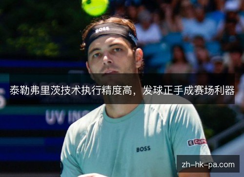 泰勒弗里茨技术执行精度高,发球正手成赛场利器
