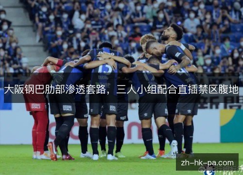 大阪钢巴肋部渗透套路,三人小组配合直插禁区腹地